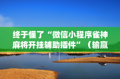终于懂了“微信小程序雀神麻将开挂辅助插件”（输赢有什么规律)