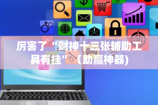 厉害了“财神十三张辅助工具有挂”（助赢神器)