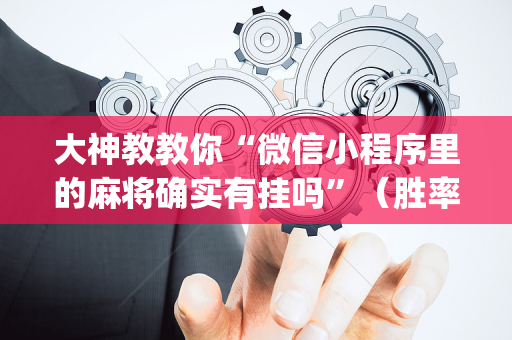 大神教教你“微信小程序里的麻将确实有挂吗”（胜率到哪调)