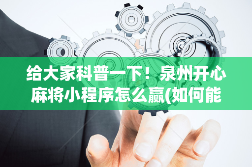 给大家科普一下！泉州开心麻将小程序怎么赢(如何能一直赢)