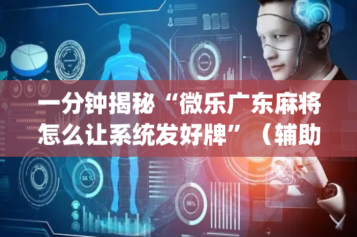 一分钟揭秘“微乐广东麻将怎么让系统发好牌”（辅助器插件)