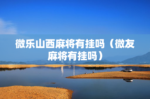 微乐山西麻将有挂吗（微友麻将有挂吗）