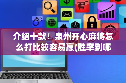 介绍十款！泉州开心麻将怎么打比较容易赢(胜率到哪调)