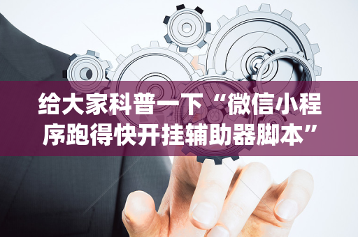 给大家科普一下“微信小程序跑得快开挂辅助器脚本”（插件可信吗)