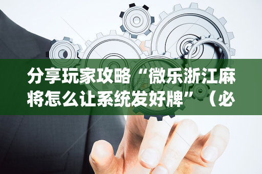 分享玩家攻略“微乐浙江麻将怎么让系统发好牌”（必赢神器免费安装)