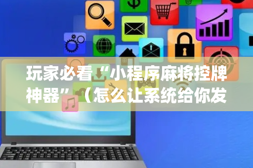 玩家必看“小程序麻将控牌神器”（怎么让系统给你发好牌)