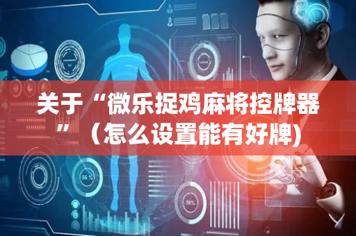 关于“微乐捉鸡麻将控牌器”（怎么设置能有好牌)