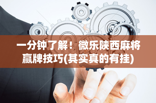 一分钟了解！微乐陕西麻将赢牌技巧(其实真的有挂)
