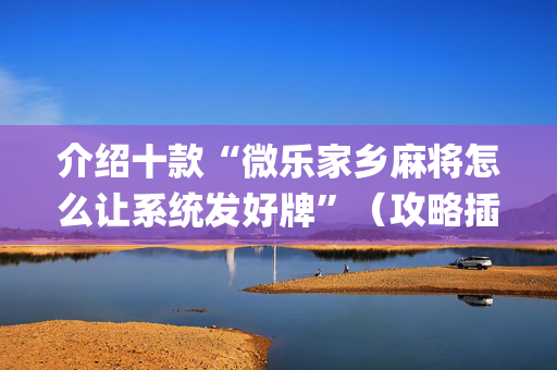 介绍十款“微乐家乡麻将怎么让系统发好牌”（攻略插件)