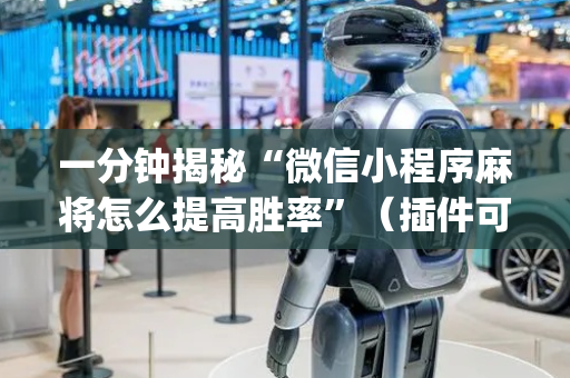 一分钟揭秘“微信小程序麻将怎么提高胜率”（插件可信吗)