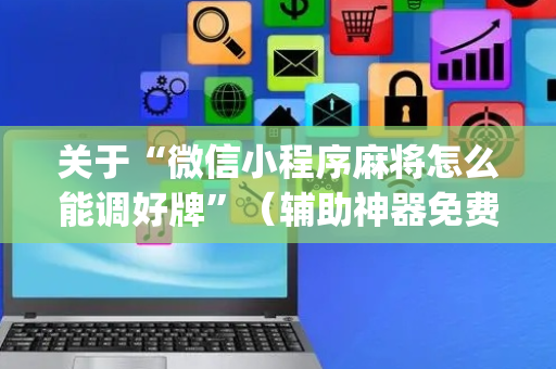 关于“微信小程序麻将怎么能调好牌”（辅助神器免费)