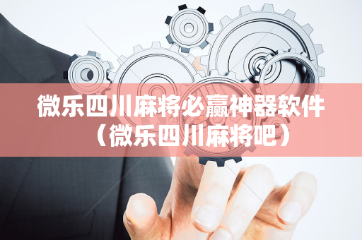微乐四川麻将必赢神器软件（微乐四川麻将吧）
