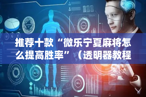 推荐十款“微乐宁夏麻将怎么提高胜率”（透明器教程)