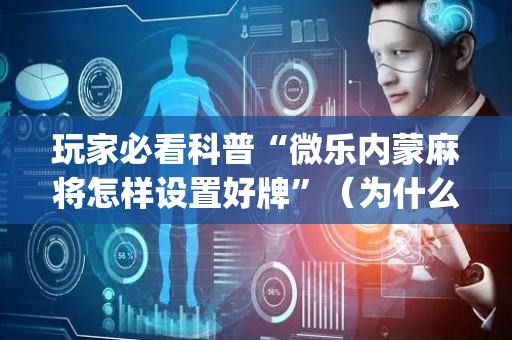 玩家必看科普“微乐内蒙麻将怎样设置好牌”（为什么有人一直赢)