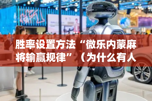 胜率设置方法“微乐内蒙麻将输赢规律”（为什么有人一直赢)