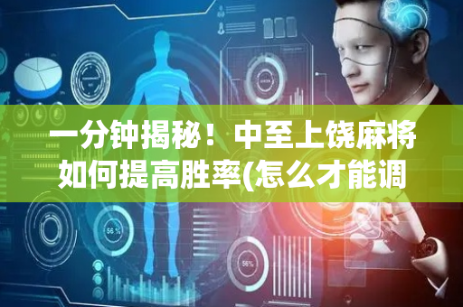 一分钟揭秘！中至上饶麻将如何提高胜率(怎么才能调胜率)