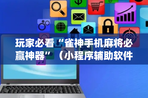 玩家必看“雀神手机麻将必赢神器”（小程序辅助软件)