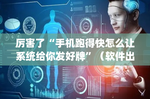 厉害了“手机跑得快怎么让系统给你发好牌”（软件出售)