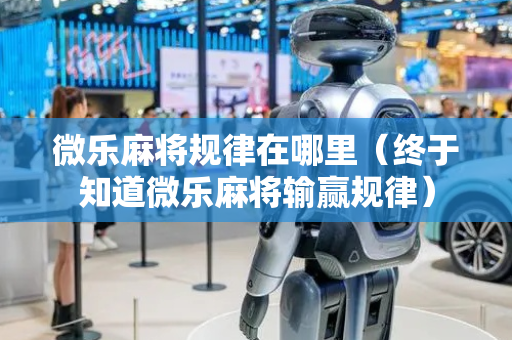 微乐麻将规律在哪里（终于知道微乐麻将输赢规律）