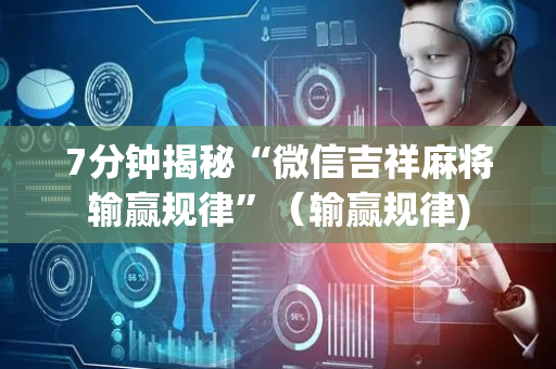 7分钟揭秘“微信吉祥麻将输赢规律”（输赢规律)