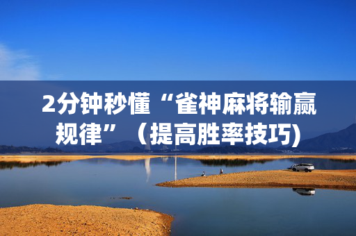 2分钟秒懂“雀神麻将输赢规律”（提高胜率技巧)