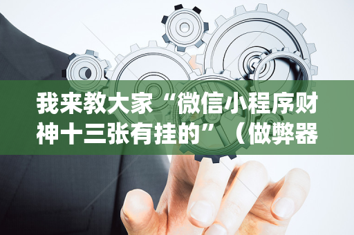 我来教大家“微信小程序财神十三张有挂的”（做弊器软件下载)
