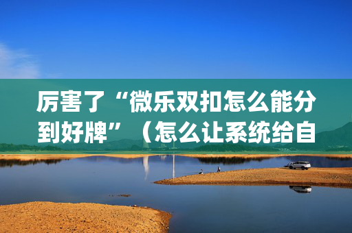 厉害了“微乐双扣怎么能分到好牌”（怎么让系统给自己好牌)