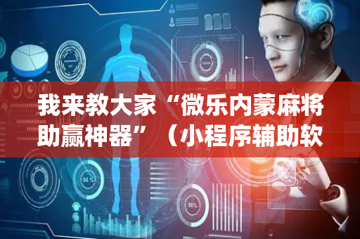 我来教大家“微乐内蒙麻将助赢神器”（小程序辅助软件)