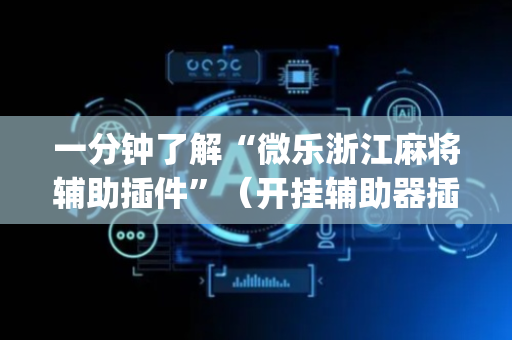 一分钟了解“微乐浙江麻将辅助插件”（开挂辅助器插件)