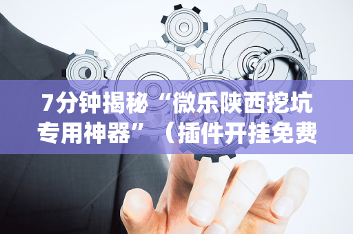 7分钟揭秘“微乐陕西挖坑专用神器”（插件开挂免费AI)