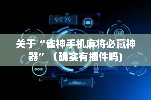 关于“雀神手机麻将必赢神器”（确实有插件吗)