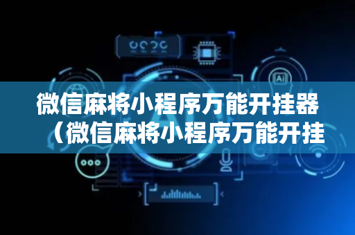 微信麻将小程序万能开挂器（微信麻将小程序万能开挂器是什么）