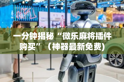 一分钟揭秘“微乐麻将插件购买”（神器最新免费)