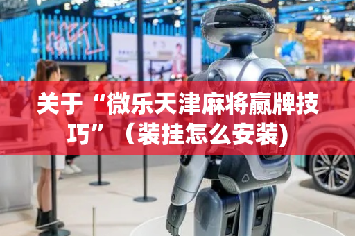 关于“微乐天津麻将赢牌技巧”（装挂怎么安装)