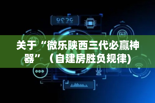 关于“微乐陕西三代必赢神器”（自建房胜负规律)