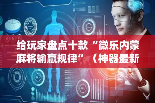 给玩家盘点十款“微乐内蒙麻将输赢规律”（神器最新免费)
