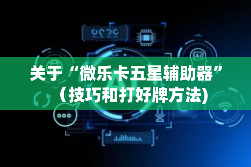 关于“微乐卡五星辅助器”（技巧和打好牌方法)