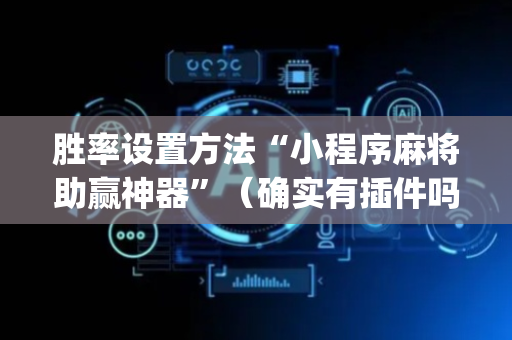 胜率设置方法“小程序麻将助赢神器”（确实有插件吗)