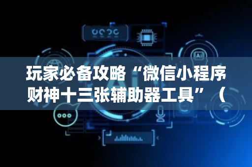 玩家必备攻略“微信小程序财神十三张辅助器工具”（AI辅助胡牌规则)