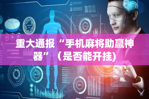 重大通报“手机麻将助赢神器”（是否能开挂)