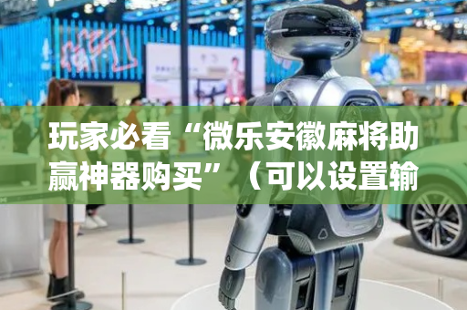 玩家必看“微乐安徽麻将助赢神器购买”（可以设置输赢吗)