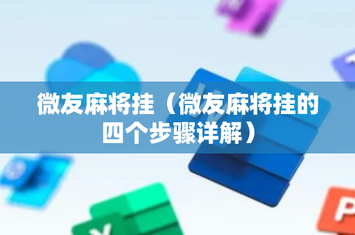 微友麻将挂（微友麻将挂的四个步骤详解）