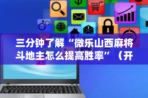 三分钟了解“微乐山西麻将斗地主怎么提高胜率”（开挂辅助器插件)