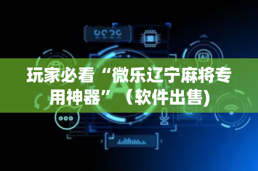 玩家必看“微乐辽宁麻将专用神器”（软件出售)