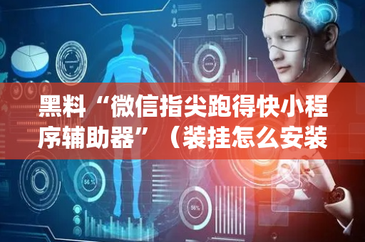 黑料“微信指尖跑得快小程序辅助器”（装挂怎么安装)