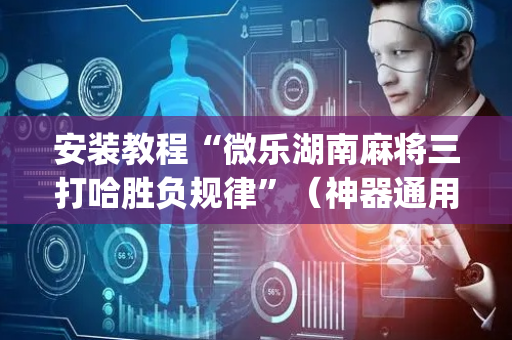 安装教程“微乐湖南麻将三打哈胜负规律”（神器通用版)