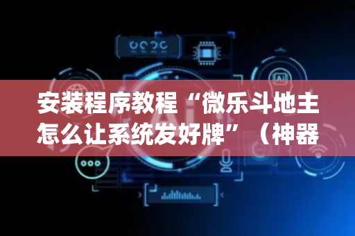 安装程序教程“微乐斗地主怎么让系统发好牌”（神器通用版)