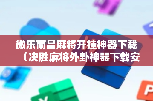 微乐南昌麻将开挂神器下载（决胜麻将外卦神器下载安装）