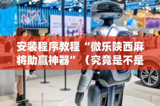 安装程序教程“微乐陕西麻将助赢神器”（究竟是不是有挂)