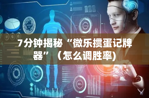 7分钟揭秘“微乐掼蛋记牌器”（怎么调胜率)